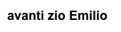 avanti zio Emilio